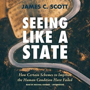 Seeing Like a State - How Certain Schemes to Improve the Human Condition Have Failed - James C. Scott
