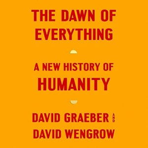 The Dawn of Everything - A New History of Humanity - David Graeber and David Wengrow