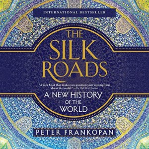 The Silk Roads - A New History of the World - Peter Frankopan