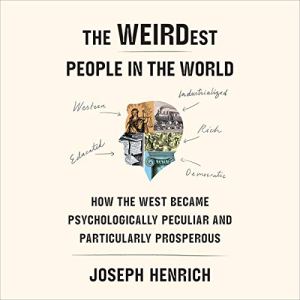 The WEIRDest People in the World - How the West Became Psychologically Peculiar and Particularly Prosperous - Joseph Henrich